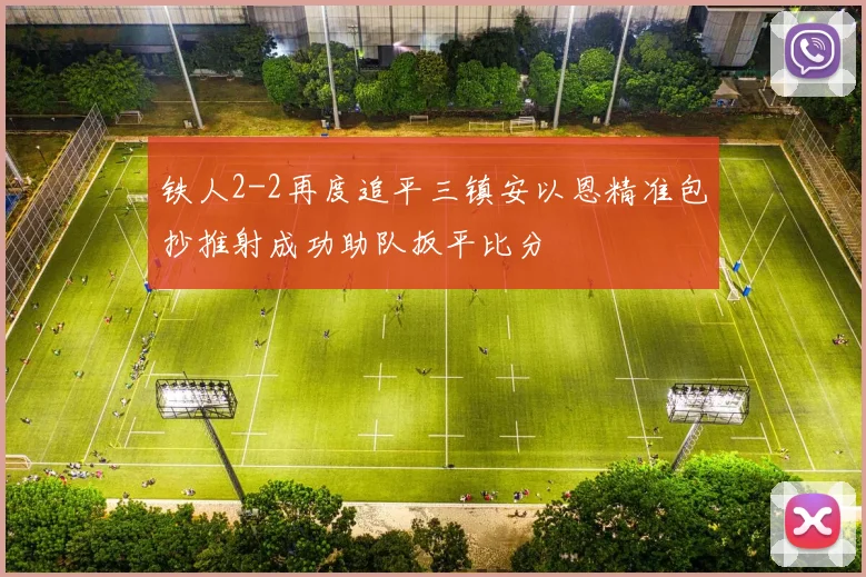 铁人2-2再度追平三镇安以恩精准包抄推射成功助队扳平比分