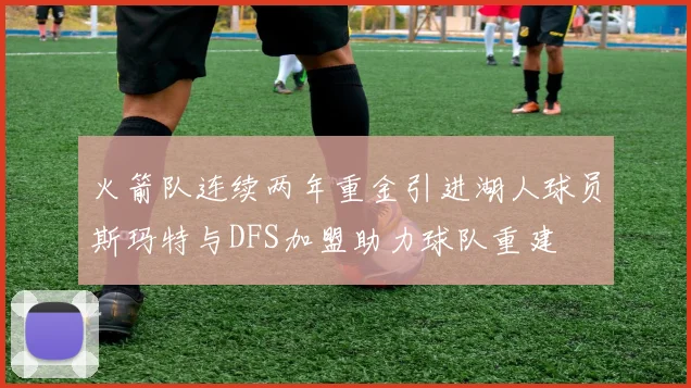 火箭队连续两年重金引进湖人球员斯玛特与DFS加盟助力球队重建