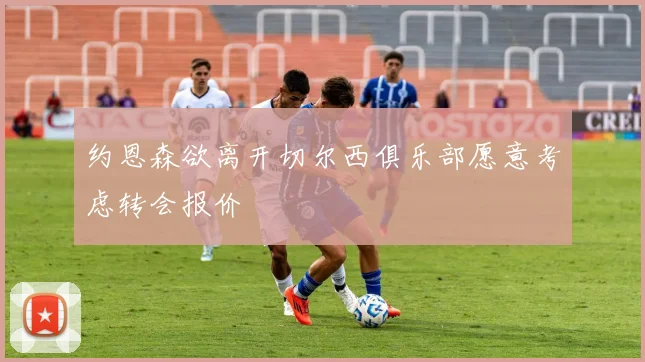 约恩森欲离开切尔西俱乐部愿意考虑转会报价