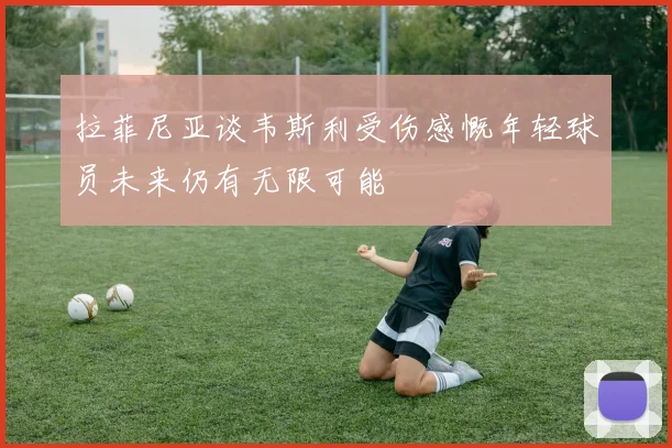 拉菲尼亚谈韦斯利受伤感慨年轻球员未来仍有无限可能