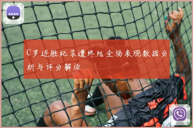 C罗连胜纪录遭终结全场表现数据分析与评分解读
