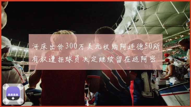 河床出价300万美元收购阿连德50所有权遭拒球员决定继续留在迈阿密