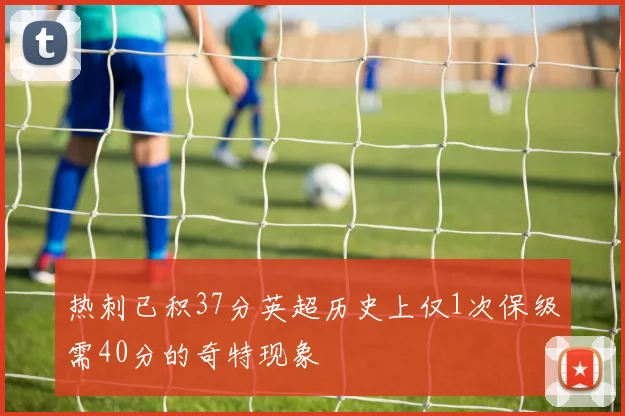热刺已积37分英超历史上仅1次保级需40分的奇特现象