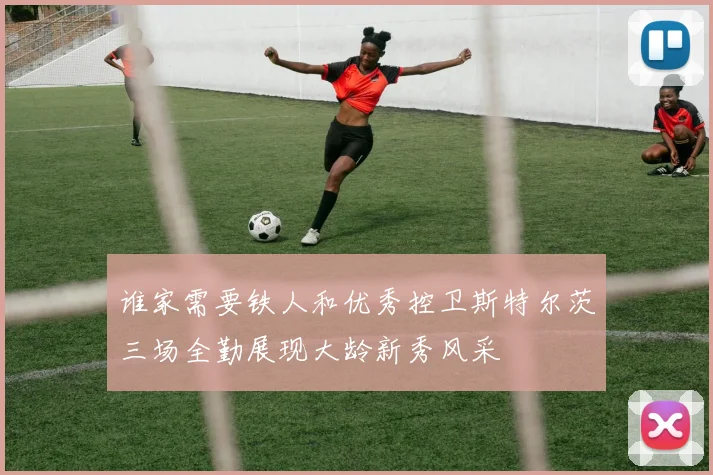 谁家需要铁人和优秀控卫斯特尔茨三场全勤展现大龄新秀风采