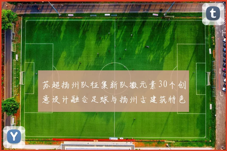 苏超扬州队征集新队徽元素30个创意设计融合足球与扬州古建筑特色