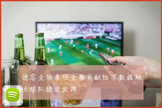 德容全场表现全面贡献防守数据助力球队稳定发挥