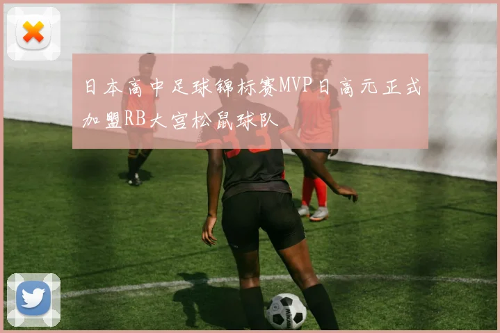 日本高中足球锦标赛MVP日高元正式加盟RB大宫松鼠球队