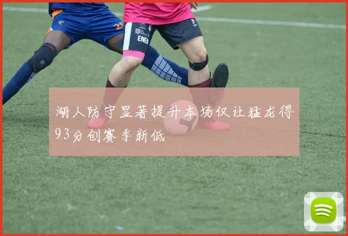 湖人防守显著提升本场仅让猛龙得93分创赛季新低