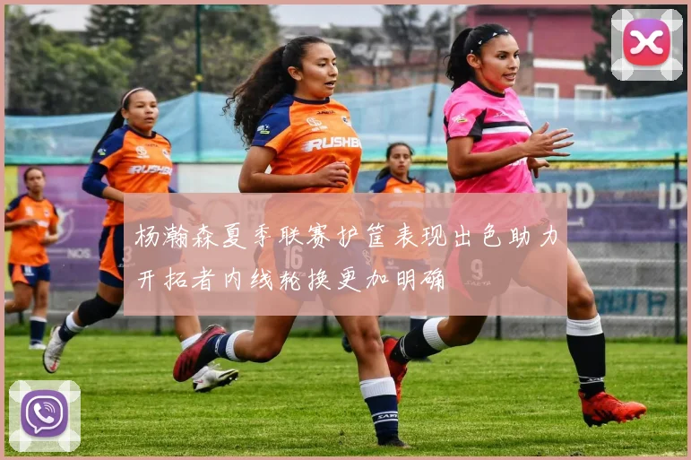 杨瀚森夏季联赛护筐表现出色助力开拓者内线轮换更加明确