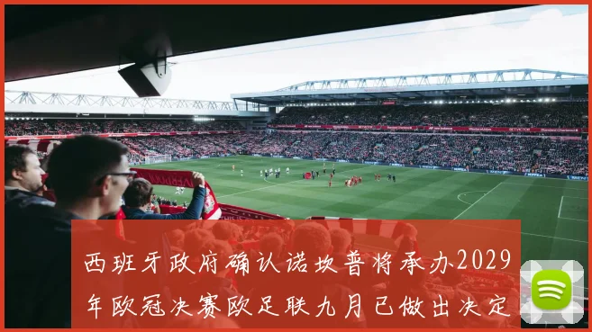 西班牙政府确认诺坎普将承办2029年欧冠决赛欧足联九月已做出决定