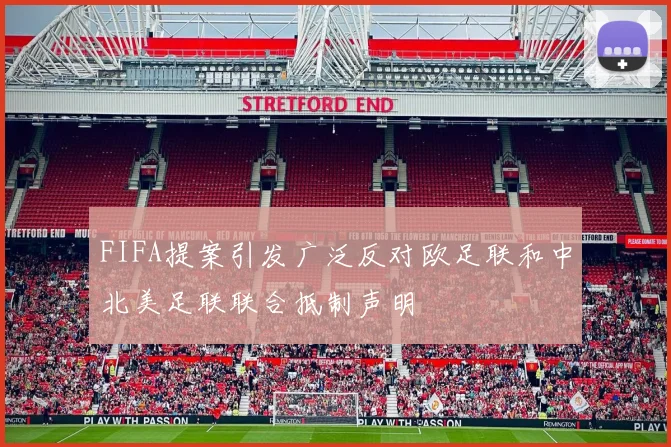 FIFA提案引发广泛反对欧足联和中北美足联联合抵制声明