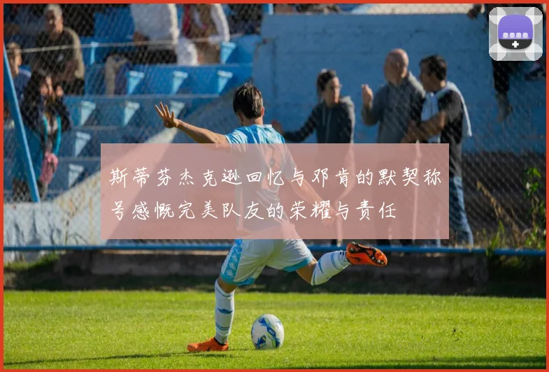 斯蒂芬杰克逊回忆与邓肯的默契称号感慨完美队友的荣耀与责任