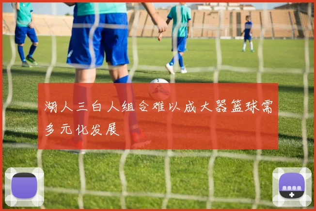 湖人三白人组合难以成大器篮球需多元化发展